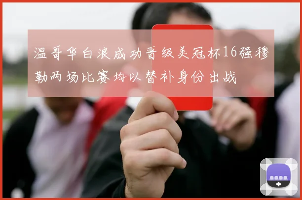 温哥华白浪成功晋级美冠杯16强穆勒两场比赛均以替补身份出战