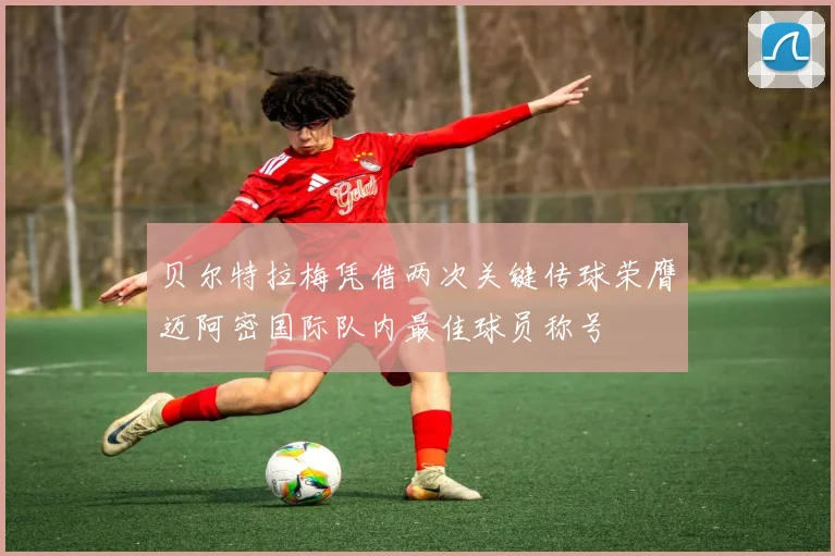 贝尔特拉梅凭借两次关键传球荣膺迈阿密国际队内最佳球员称号