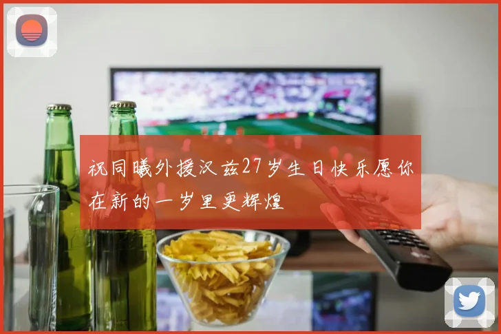 祝同曦外援汉兹27岁生日快乐愿你在新的一岁里更辉煌