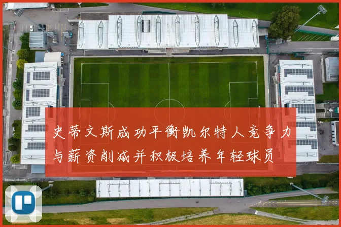 史蒂文斯成功平衡凯尔特人竞争力与薪资削减并积极培养年轻球员