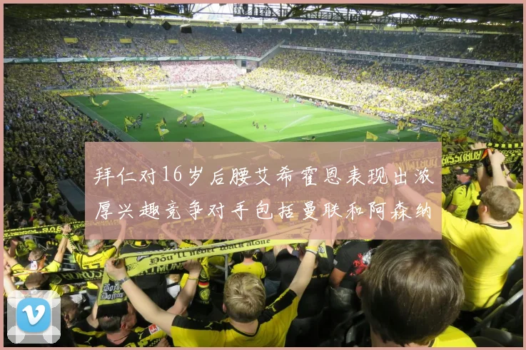 拜仁对16岁后腰艾希霍恩表现出浓厚兴趣竞争对手包括曼联和阿森纳